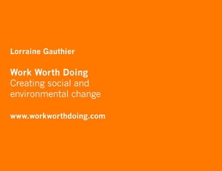 Lorraine Gauthier

Work Worth Doing
Creating social and
environmental change

www.workworthdoing.com
 