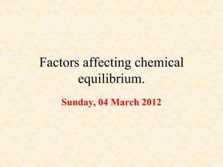 Factors affecting chemical
       equilibrium.
   Sunday, 04 March 2012
 