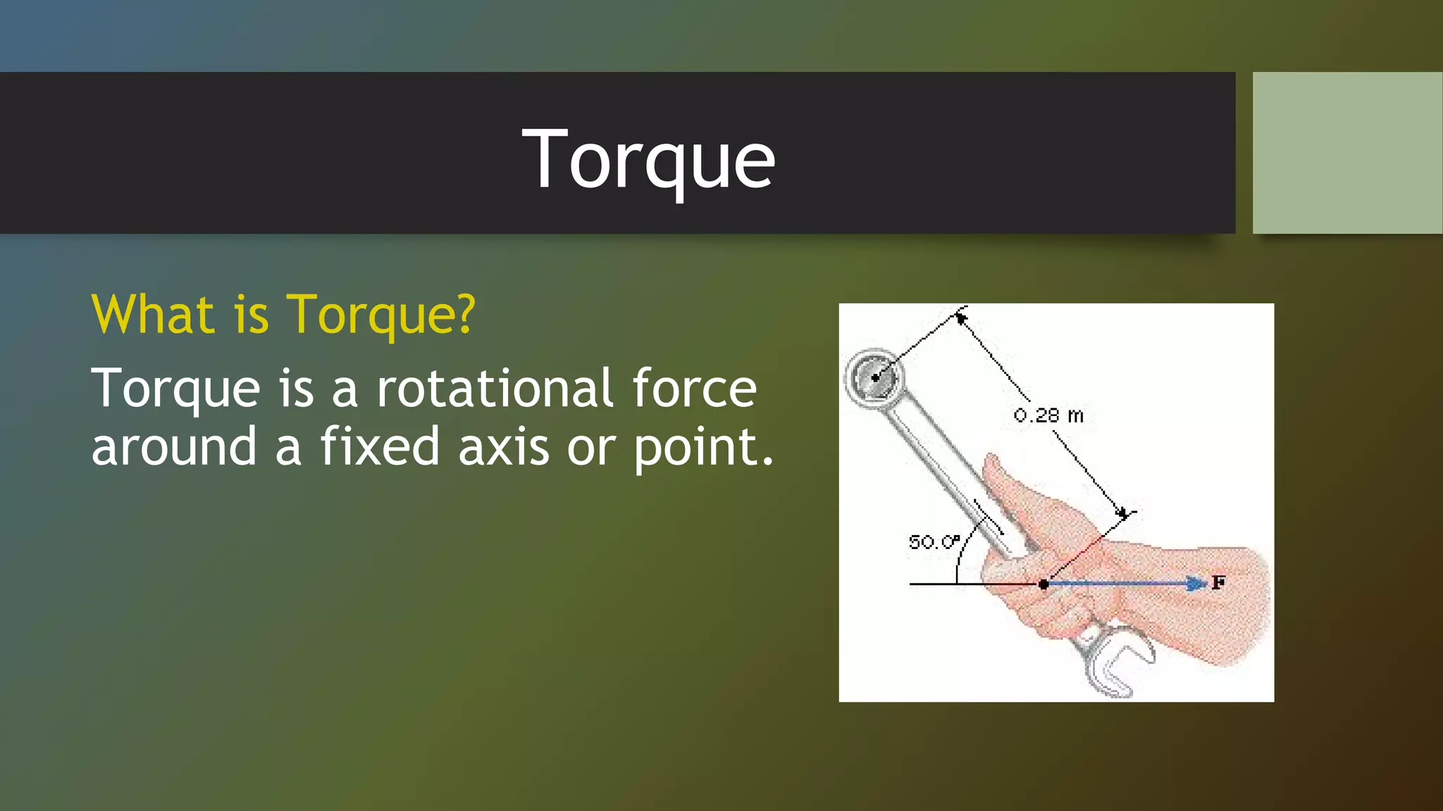 Torque
What is Torque?
Torque is a rotational force
around a fixed axis or point.
 