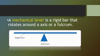 •A mechanical lever is a rigid bar that
rotates around a axis or a fulcrum.
 