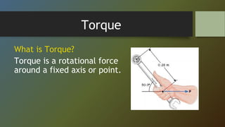 Torque
What is Torque?
Torque is a rotational force
around a fixed axis or point.
 