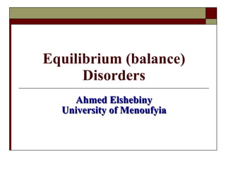 Equilibrium (balance) Disorders Ahmed Elshebiny University of Menoufyia 