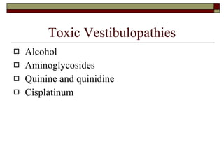 Toxic Vestibulopathies Alcohol Aminoglycosides Quinine and quinidine Cisplatinum 