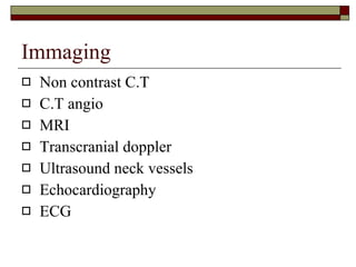 Immaging Non contrast C.T C.T angio MRI Transcranial doppler Ultrasound neck vessels Echocardiography ECG 