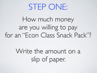 STEP ONE: 
How much money 
are you willing to pay 
for an “Econ Class Snack Pack”? 
! 
Write the amount on a 
slip of paper. 
 