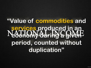 “Value of commodities and
 services produced in an
 economy during a given
 period, counted without
       duplication”
 