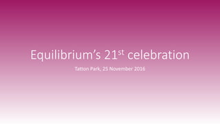 Equilibrium’s 21st celebration
Tatton Park, 25 November 2016
 