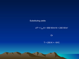 Substituting yields  T 4  = I abs /4 = 959 W/m 2 /4 = 240 W/m 2 Or T = 255 K = -18 o C 