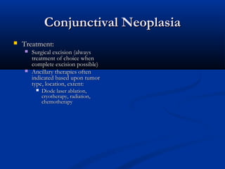 Conjunctival NeoplasiaConjunctival Neoplasia
 Treatment:Treatment:
 Surgical excision (alwaysSurgical excision (always
t...