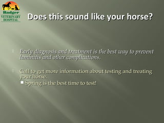 Does this sound like your horse?


   Early diagnosis and treatment is the best way to prevent
    laminitis and other complications.

   Call to get more information about testing and treating
    your horse.
     Spring is the best time to test!
 