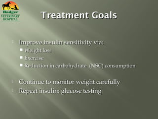 Treatment Goals

   Improve insulin sensitivity via:
     Weight loss
     Exercise
     Reduction in carbohydrate (NSC) consumption


   Continue to monitor weight carefully
   Repeat insulin: glucose testing
 