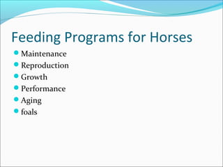 Feeding Programs for Horses
Maintenance
Reproduction
Growth
Performance
Aging
foals
 
