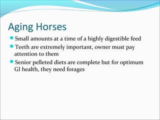 Aging Horses
Small amounts at a time of a highly digestible feed
Teeth are extremely important, owner must pay
attention to them
Senior pelleted diets are complete but for optimum
GI health, they need forages
 