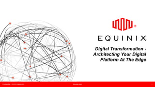Confidential – © 2016 Equinix Inc. Equinix.com 1
Digital Transformation -
Architecting Your Digital
Platform At The Edge
 
