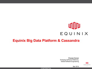 CONFIDENTIAL
1
Praveen Kumar
Emerging Software Platforms,
Global Software Engineering
Mar 2014
Equinix Big Data Platform & Cassandra
 