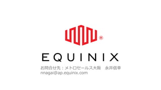 お問合せ先：メトロセールス大阪 永井信幸
nnagai@ap.equinix.com
 
