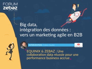 FORUM
Big data,
intégration des données :
vers un marketing agile en B2B
INTERVENTION : Fabien Gautier
EQUINIX & ZEBAZ : Une
collaboration data réussie pour une
performance business accrue
 
