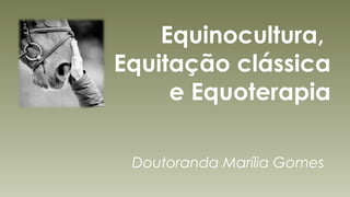 Equinocultura,
Equitação clássica
e Equoterapia
Doutoranda Marília Gomes
 