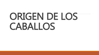 ORIGEN DE LOS
CABALLOS
 