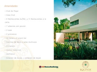 Amenidades
• Club de Playa

• Casa Club

• 4 Res taurantes buf f et, y 11 Res taurantes a la

c ar ta.

• 7 alberc as con jacuzzi.

• 3 spas

• 3 gimnasios

• 22 bares y 4 snack bar

• Canchas de tenis y salas multiusos

• Ciclopis ta

• Centro comercial

• Delf inario

• Es tación de buce o, y es tación de kayak




                                           MEX        .com
 