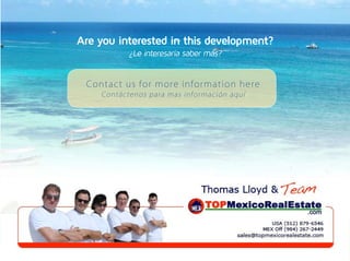 Are you interested in this development?
              ¿Le interesaría saber más?


 Cont a c t u s f o r mo r e i n f o r mat i o n h e r e
     Contáctenos para mas información aquí




                   MEX                .com
 