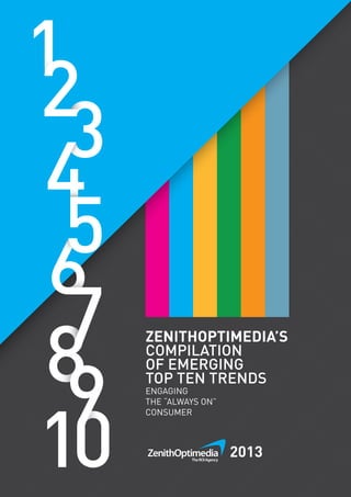 1
ZENITHOPTIMEDIA’S
COMPILATION
OF EMERGING
TOP TEN TRENDS
ENGAGING
THE “ALWAYS ON”
CONSUMER
2013
 