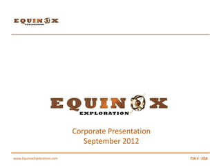 Corporate Presentation
                                September 2012
www.EquinoxExploration.com                            TSX.V : EQX
 