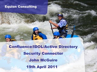 Equion Consulting Confluence/IDOL/Active Directory Security Connector John McGuire 19th April 2011  