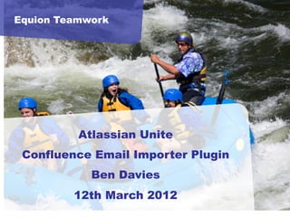 Equion Teamwork




          Atlassian Unite
 Confluence Email Importer Plugin
            Ben Davies
         12th March 2012
 