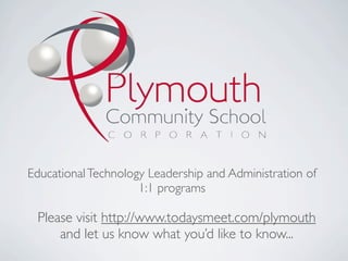 Educational Technology Leadership and Administration of
                     1:1 programs

 Please visit http://www.todaysmeet.com/plymouth
     and let us know what you’d like to know...
 