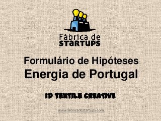 Formulário de Hipóteses
Energia de Portugal
www.fabricadestartups.com
Id textile CREATIVE
 