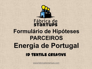 Formulário de Hipóteses
PARCEIROS
Energia de Portugal
www.fabricadestartups.com
Id textile CREATIVE
 