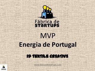 MVP
Energia de Portugal
www.fabricadestartups.com
id textile CREATIVE
 