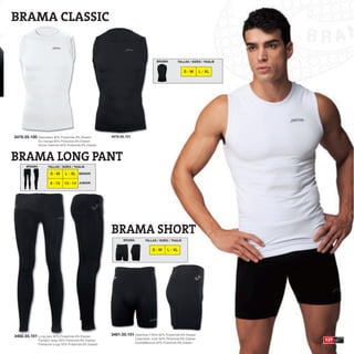 BRAMA CLASSIC


                                                                                       BRAMA         TALLAS / SIZES / TAGLIE


                                                                                                         S-M         L - XL




3476.55.100 Sleeveless 92% Polyamide 8% Elastan           3476.55.101
               Sin manga 92% Poliamida 8% Elastan
               Senza maniche 92% Poliamida 8% Elastan



BRAMA LONG PANT
       BRAMA         TALLAS / SIZES / TAGLIE

                       S-M       L - XL SENIOR

                       8 - 10   12 - 14 JUNIOR




                                                          BRAMA SHORT
                                                                 BRAMA         TALLAS / SIZES / TAGLIE


                                                                                    S-M       L - XL




3482.55.101 Long pant 92% Polyamide 8% Elastan            3481.55.101 Seamless T-Shirt 92% Polyamide 8% Elastan
               Pantalón largo 92% Poliamida 8% Elastan
                                                                         Calentador corto 92% Poliamida 8% Elastan             137
                                                                         ScaldaMuscoli 92% Poliamida 8% Elastan
               Pantalone lungo 92% Poliamida 8% Elastan
 