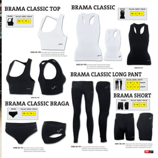BRAMA CLASSIC TOP                                                                        BRAMA CLASSIC                                                        BRAMA        TALLAS / SIZES / TAGLIE


                                                                                                                                                                              XS - S     M-L
BRAMA      TALLAS / SIZES / TAGLIE


              XS - S     M-L




                                3484.55.100 Sleeveless 92% Polyamide 8% Elastan
                                                Sin manga 92% Poliamida 8% Elastan
                                                Senza maniche 92% Poliamida 8% Elastan




                                                                                               3483.55.100 Sleeveless 92% Polyamide 8% Elastan
                                                                                                              Sin manga 92% Poliamida 8% Elastan
                                                                                                              Senza maniche 92% Poliamida 8% Elastan                               3483.55.101




                                                                                         BRAMA CLASSIC LONG PANT
                                                                                                                                                         BRAMA         TALLAS / SIZES / TAGLIE

                                                                                                                                                                        S-M       L - XL SENIOR

                                                                                                                                                                        8 - 10    12 - 14 JUNIOR




                                 3484.55.101                                                                                                           BRAMA SHORT
BRAMA CLASSIC BRAGA
                                                                                                                                                               BRAMA         TALLAS / SIZES / TAGLIE


                                                                                                                                                                                  S-M        L - XL

   BRAMA          TALLAS / SIZES / TAGLIE


                       XS - S   M-L




                                                                                                                                                       3481.55.101 Seamless T-Shirt 92% Polyamide 8% Elastan
                                                                                                                                                                      Calentador corto 92% Poliamida 8% Elastan
                                                                                         3482.55.101 Long pant 92% Polyamide 8% Elastan
        3486.55.101 Brief 92% Polyamide 8% Elastan                                                     Pantalón largo 92% Poliamida 8% Elastan
                                                                                                                                                                      ScaldaMuscoli 92% Poliamida 8% Elastan
                       Braga 92% Poliamida 8% Elastan                                                  Pantalone lungo 92% Poliamida 8% Elastan
                       Mutanda 92% Poliamida 8% Elastan                                                                                                                                            159
 