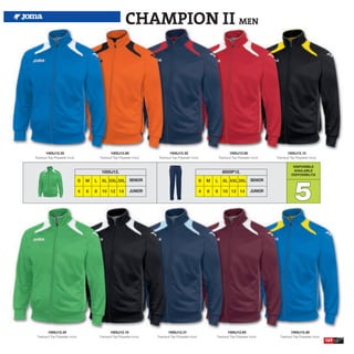 CHAMPION II MEN




        1005J12.35                                     1005J12.80                         1005J12.32                                   1005J12.60                        1005J12.15
Tracksuit Top Polyester tricot.                Tracksuit Top Polyester tricot.    Tracksuit Top Polyester tricot.              Tracksuit Top Polyester tricot.   Tracksuit Top Polyester tricot.

                                                                                                                                                                             DISPONIBLE
                                                1005J12.                                                                         8005P12.                                    AVAILABLE
                                                                                                                                                                            DISPONIBILITA




                                                                                                                                                                              5
                                   S   M   L    XL XXL 3XL SENIOR                                                  S   M   L      XL XXL 3XL SENIOR

                                   4   6   8    10 12 14              JUNIOR                                       4   6   8      10 12 14             JUNIOR




          1005J12.40                                   1005J12.10                        1005J12.31                                  1005J12.65                            1005J12.36
 Tracksuit Top Polyester tricot.               Tracksuit Top Polyester tricot.   Tracksuit Top Polyester tricot.           Tracksuit Top Polyester tricot.         Tracksuit Top Polyester tricot.
                                                                                                                                                                                                     169
 