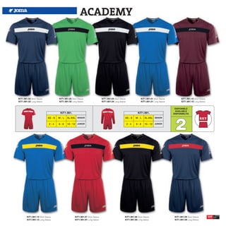 ACADEMY




KIT1.981.02 Short Sleeve              KIT1.981.05 Short Sleeve                  KIT1.981.04 Short Sleeve              KIT1.981.01 Short Sleeve          KIT1.981.10 Short Sleeve
KIT1.991.02 Long Sleeve               KIT1.991.05 Long Sleeve                   KIT1.991.04 Long Sleeve               KIT1.991.01 Long Sleeve           KIT1.991.10 Long Sleeve


                                                                                                                                                  DISPONIBLE
                                                                                                                                                  AVAILABLE
                                       KIT1.981.                                                                   KIT1.991.                     DISPONIBILITA




                                                                                                                                                  2
                             XS - S   M-L    XL-XXL SENIOR                                             XS - S    M-L      XL-XXL SENIOR

                              2-4     6-8     10 - 12 JUNIOR                                               2-4    6-8     10 - 12 JUNIOR




        KIT1.981.12 Short Sleeve                     KIT1.981.07 Short Sleeve                          KIT1.981.06 Short Sleeve                   KIT1.981.09 Short Sleeve         197
        KIT1.991.12 Long Sleeve                      KIT1.991.07 Long Sleeve                           KIT1.991.06 Long Sleeve                    KIT1.991.09 Long Sleeve
 