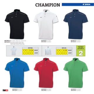 CHAMPION




3007S09.10 Short Sleeve - Manga corta - Manica corta                         3007S09.20 Short Sleeve                          3007S09.30 Short Sleeve
3007L09.10 Long Sleeve Polyester-Cotton Pique                                3007L09.20 Long Sleeve                           3007L09.30 Long Sleeve
              Manga larga Poliester-Algodón Pique
              Manica longa Poliestere-Cotone Pique

                                                                                                                                              DISPONIBLE
                                                                                                                                              AVAILABLE
                                                         3007S09.                                              3007L09.
                                                                                                                                             DISPONIBILITA




                                                                                                                                               2
                                              S      M   L   XL XXL SENIOR                             S   M   L   XL XXL SENIOR

                                              6      8   10 12 14   JUNIOR                             6   8   10 12 14   JUNIOR




                   3007S09.35 Short Sleeve                                   3007S09.60 Short Sleeve                          3007S09.40 Short Sleeve
   208             3007L09.35 Long Sleeve                                    3007L09.60 Long Sleeve                           3007L09.40 Long Sleeve
 