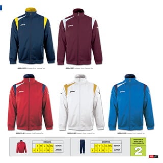 8005J10.31 Polyester Tricot Tracksuit Top.                       8005J10.61 Polyester Tricot Tracksuit Top.




8005J10.60 Polyester Tricot Tracksuit Top.                           8005J10.20 Polyester Tricot Tracksuit Top.                           8005J10.35 Polyester Tricot Tracksuit Top.


                                                                                                                                                                  DISPONIBLE
                                         8005J10.                                                                         3005P09.                                AVAILABLE
                                                                                                                                                                 DISPONIBILITA




                                                                                                                                                                   2
                               S    M        L   XL XXL   SENIOR                                                  S   M   L   XL XXL   SENIOR

                          4    6     8   10 12 14         JUNIOR                                           4      6   8   10 12 14     JUNIOR


                                                                                                                                                                                       217
 