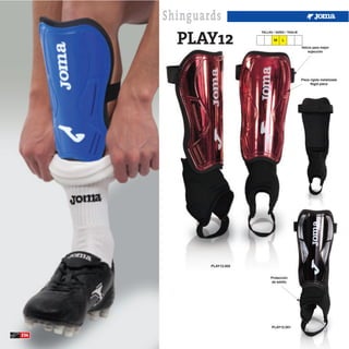 Shinguards
        PLAY12
                           TALLAS / SIZES / TAGLIE

                                  M     L
                                                     Velcro para mejor
                                                         sujección




                                                     Pieza rígida metalizada
                                                           Rigid piece




              PLAY12.002


                                Protección
                                 de tobillo




                                 PLAY12.001

234
 