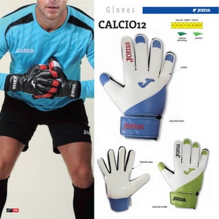 Gloves
      CALCIO12
                                                  TALLAS / SIZES / TAGLIE

                                              4   5   6    7    8   9 10 11




                                                    CESPED           CESPED
                                                   ARTIFICIAL




                                                       LATEX




                                            CALCIO12.001




                Palmilla latex




                             CALCIO12.002
236
 