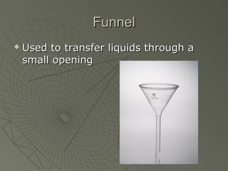 FunnelFunnel
 Used to transfer liquids through aUsed to transfer liquids through a
small openingsmall opening
 