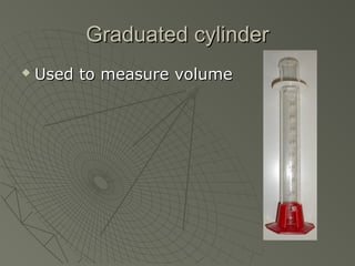 Graduated cylinderGraduated cylinder
 Used to measure volumeUsed to measure volume
 