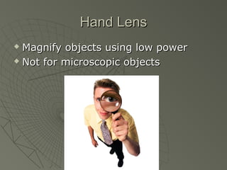 Hand LensHand Lens
 Magnify objects using low powerMagnify objects using low power
 Not for microscopic objectsNot for microscopic objects
 