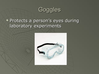 GogglesGoggles
 Protects a person’s eyes duringProtects a person’s eyes during
laboratory experimentslaboratory experiments
 