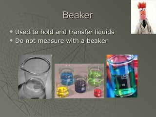 BeakerBeaker
 Used to hold and transfer liquidsUsed to hold and transfer liquids
 Do not measure with a beakerDo not measure with a beaker
 