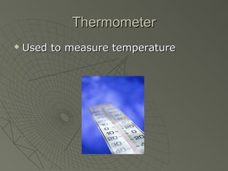 ThermometerThermometer
 Used to measure temperatureUsed to measure temperature
 