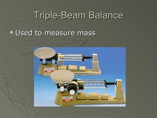 Triple-Beam BalanceTriple-Beam Balance
 Used to measure massUsed to measure mass
 
