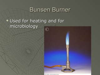 Bunsen BurnerBunsen Burner
 Used for heating and forUsed for heating and for
microbiologymicrobiology
 