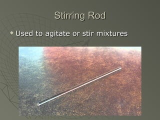 Stirring RodStirring Rod
 Used to agitate or stir mixturesUsed to agitate or stir mixtures
 